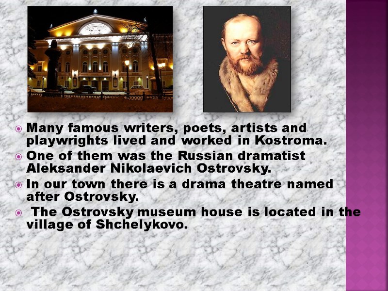 Many famous writers, poets, artists and playwrights lived and worked in Kostroma.  One